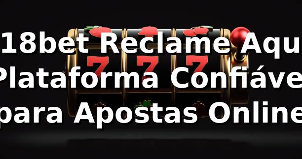 518bet Reclame Aqui: Plataforma Confiável para Apostas Online
