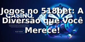 Jogos no 518bet: A Diversão que Você Merece! 🎲