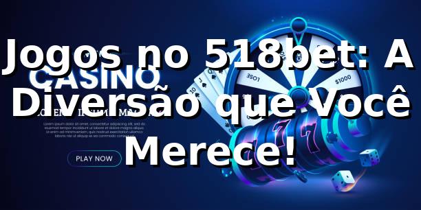 Jogos no 518bet: A Diversão que Você Merece! 🎲